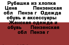 Рубашка из хлопка › Цена ­ 300 - Пензенская обл., Пенза г. Одежда, обувь и аксессуары » Женская одежда и обувь   . Пензенская обл.,Пенза г.